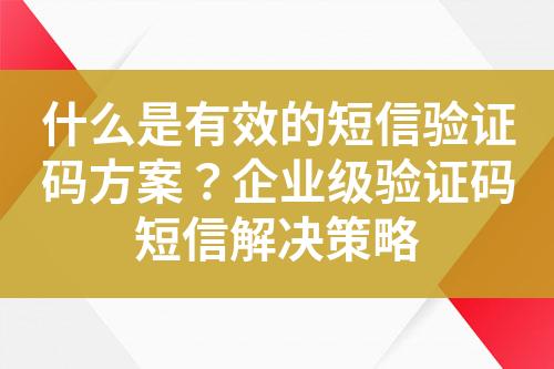 什么是有效的短信驗證碼方案？企業級驗證碼短信解決策略