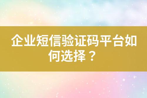 企業短信驗證碼平臺如何選擇？