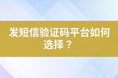 發短信驗證碼平臺如何選擇？