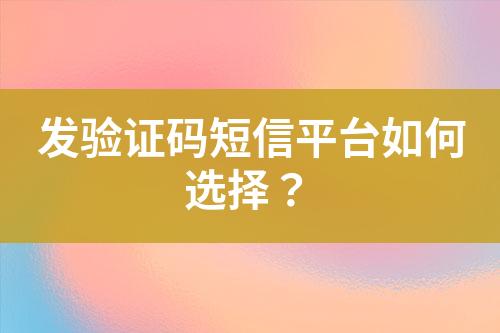 發驗證碼短信平臺如何選擇？