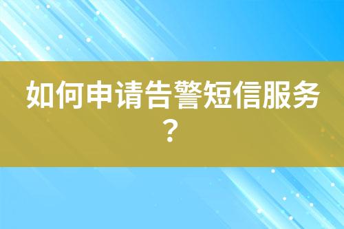 如何申請(qǐng)告警短信服務(wù)？