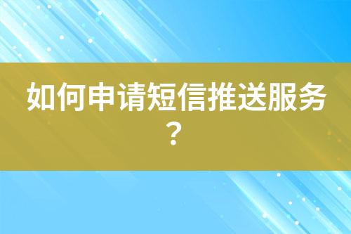 如何申請短信推送服務？