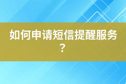 如何申請短信提醒服務？