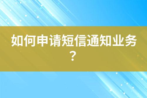如何申請短信通知業(yè)務(wù)？