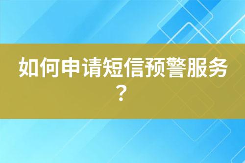 如何申請短信預(yù)警服務(wù)？