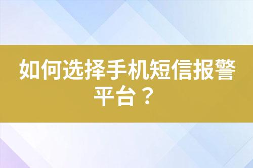 如何選擇手機短信報警平臺？