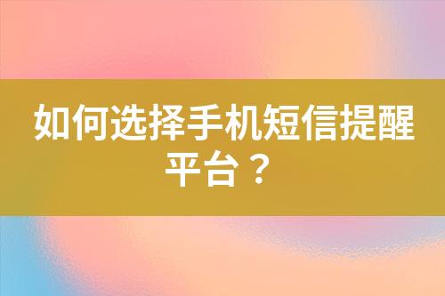 如何選擇手機(jī)短信提醒平臺(tái)？