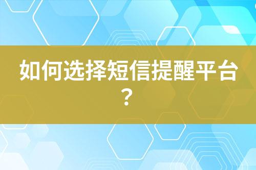 如何選擇短信提醒平臺？