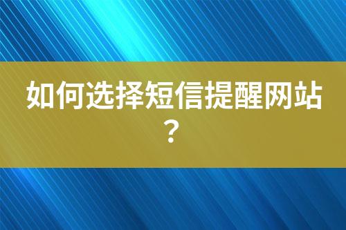 如何選擇短信提醒網(wǎng)站？