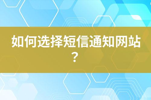 如何選擇短信通知網(wǎng)站？