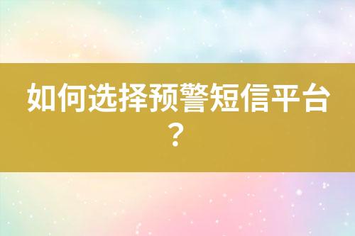 如何選擇預(yù)警短信平臺(tái)？