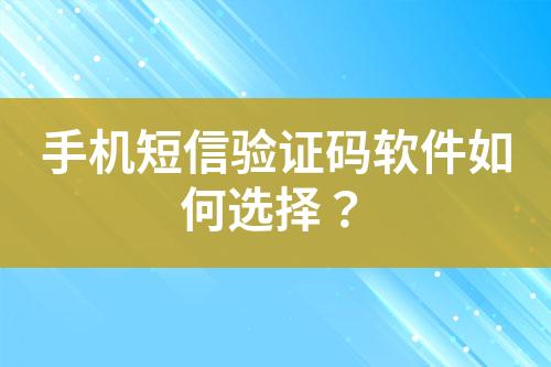 手機(jī)短信驗(yàn)證碼軟件如何選擇？