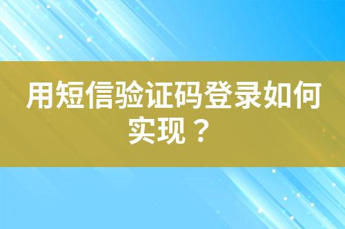 用短信驗(yàn)證碼登錄如何實(shí)現(xiàn)？
