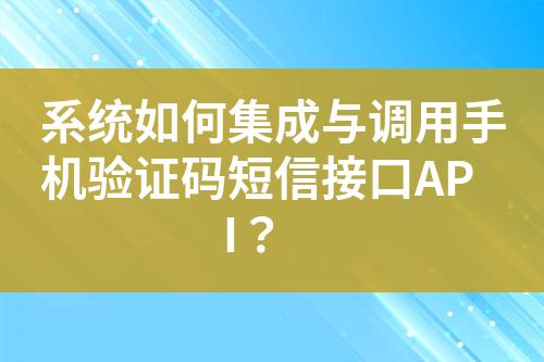 系統(tǒng)如何集成與調(diào)用手機(jī)驗(yàn)證碼短信接口API？