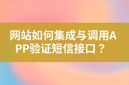 網(wǎng)站如何集成與調(diào)用APP驗(yàn)證短信接口？