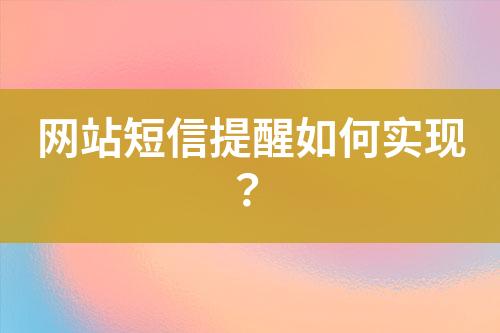網(wǎng)站短信提醒如何實(shí)現(xiàn)？