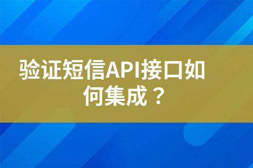 驗(yàn)證短信API接口如何集成？