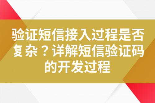 驗(yàn)證短信接入過(guò)程是否復(fù)雜？詳解短信驗(yàn)證碼的開(kāi)發(fā)過(guò)程