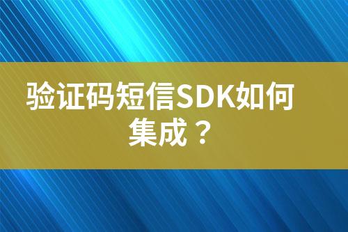 驗(yàn)證碼短信SDK如何集成？