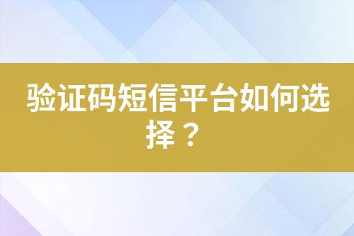 驗證碼短信平臺如何選擇？